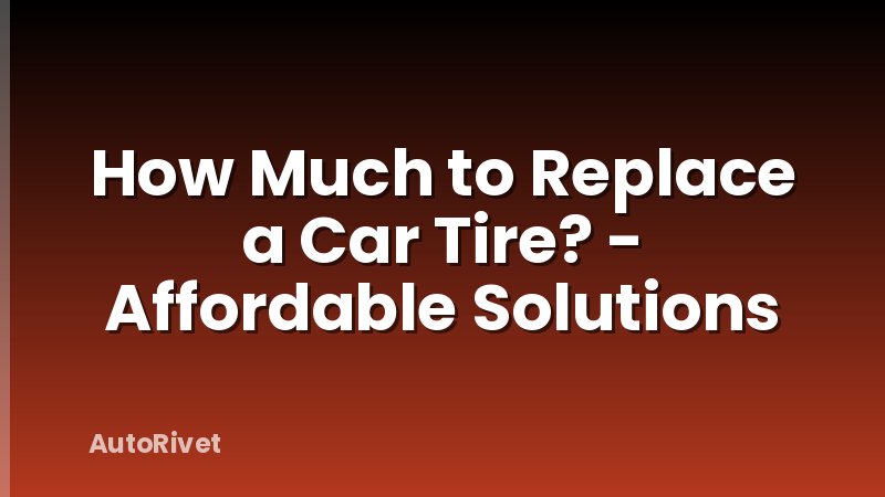 How Much to Replace a Car Tire? - Affordable Solutions