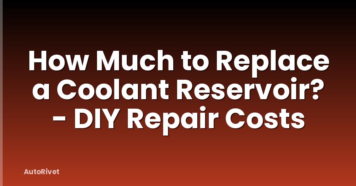 How Much to Replace a Coolant Reservoir? - DIY Repair Costs