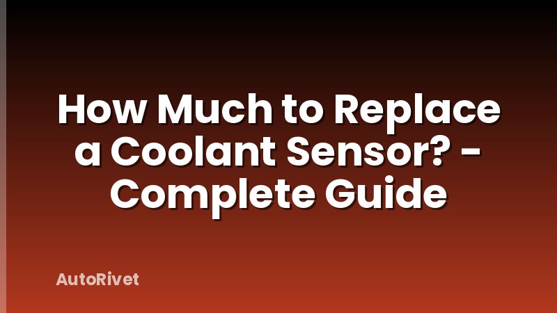 How Much to Replace a Coolant Sensor? - Complete Guide