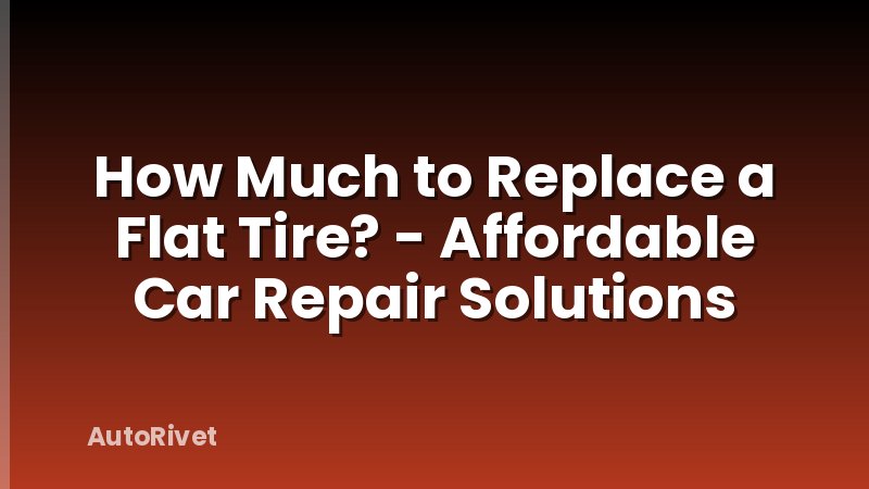 How Much to Replace a Flat Tire? - Affordable Car Repair Solutions
