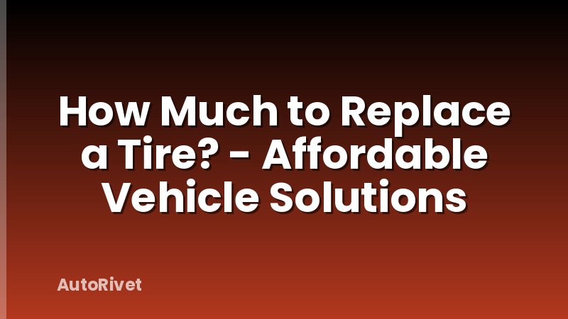 How Much to Replace a Tire? - Affordable Vehicle Solutions