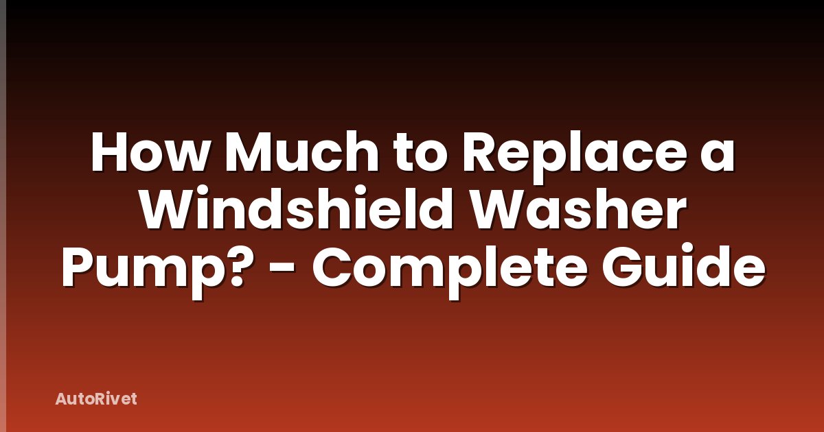 How Much to Replace a Windshield Washer Pump? - Complete Guide