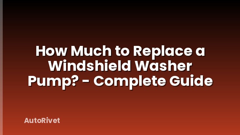How Much to Replace a Windshield Washer Pump? - Complete Guide