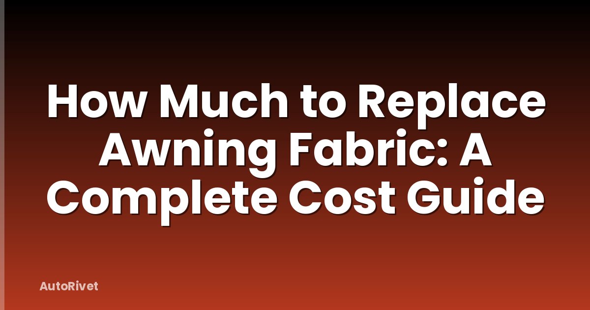 How Much to Replace Awning Fabric: A Complete Cost Guide
