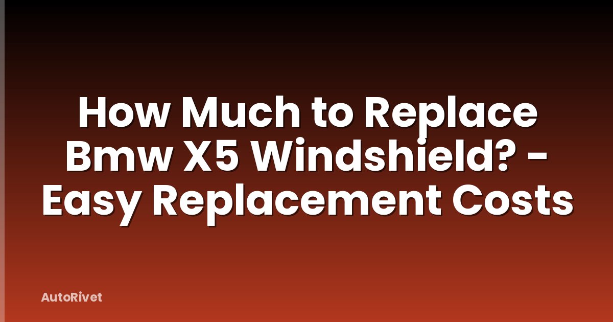 How Much to Replace Bmw X5 Windshield? - Easy Replacement Costs