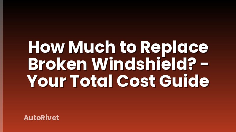 How Much to Replace Broken Windshield? - Your Total Cost Guide