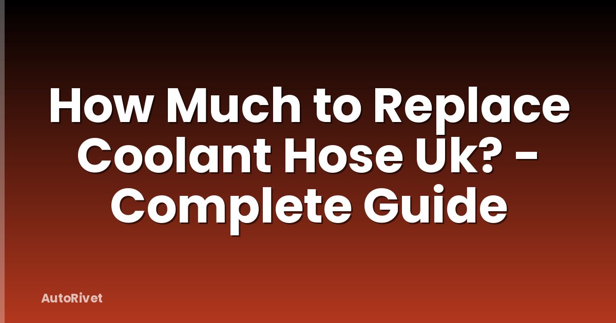 How Much to Replace Coolant Hose Uk? - Complete Guide