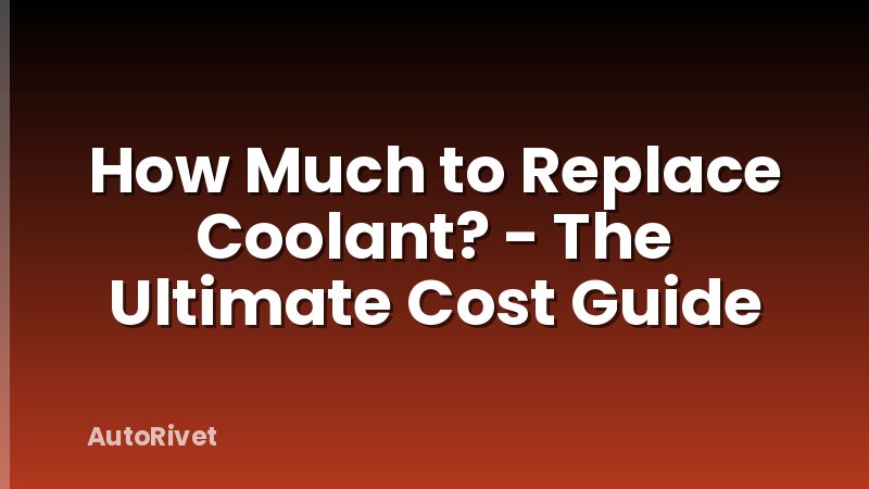 How Much to Replace Coolant? - The Ultimate Cost Guide