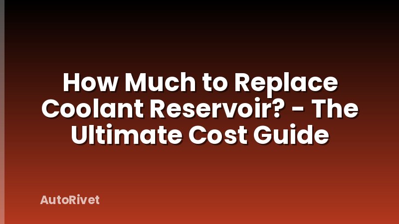 How Much to Replace Coolant Reservoir? - The Ultimate Cost Guide