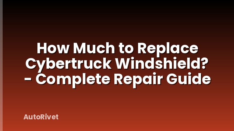 How Much to Replace Cybertruck Windshield? - Complete Repair Guide