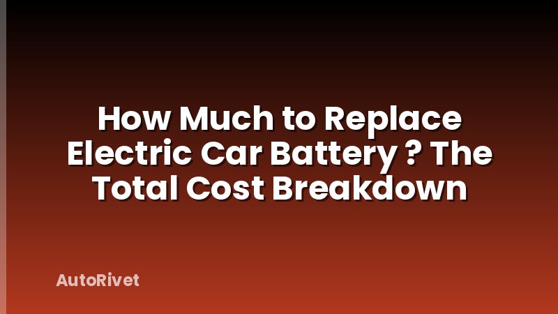 How Much to Replace Electric Car Battery ? The Total Cost Breakdown