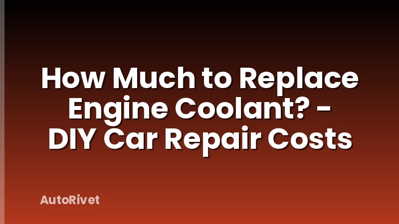 How Much to Replace Engine Coolant? - DIY Car Repair Costs