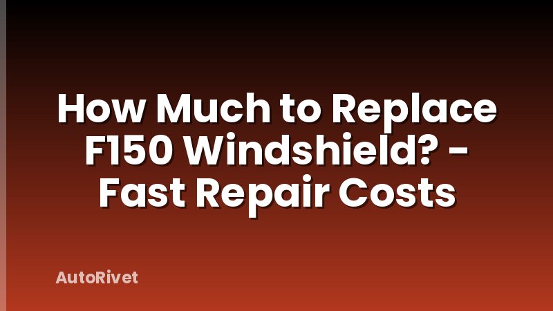 How Much to Replace F150 Windshield? - Fast Repair Costs