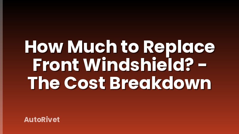 How Much to Replace Front Windshield? - The Cost Breakdown