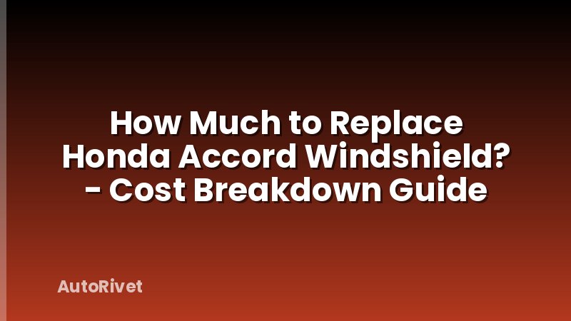 How Much to Replace Honda Accord Windshield? - Cost Breakdown Guide
