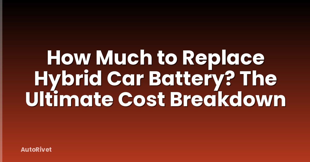 How Much to Replace Hybrid Car Battery? The Ultimate Cost Breakdown