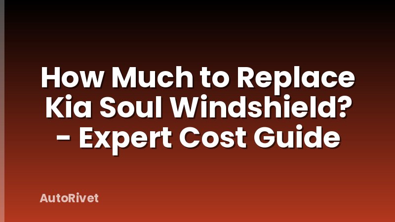 How Much to Replace Kia Soul Windshield? - Expert Cost Guide