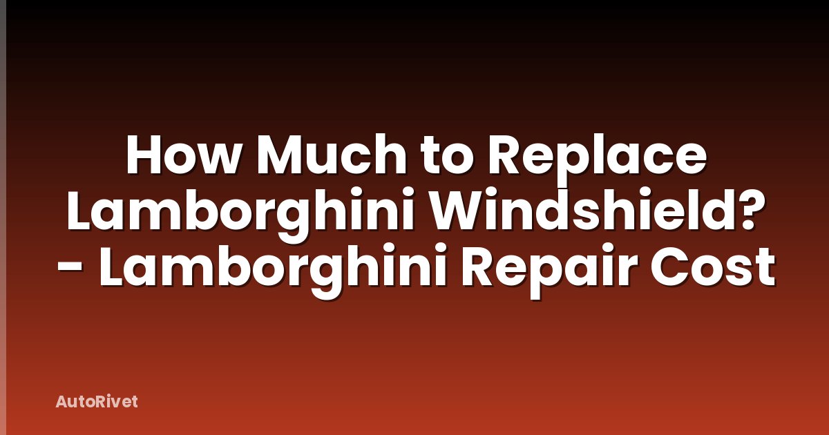 How Much to Replace Lamborghini Windshield? - Lamborghini Repair Cost
