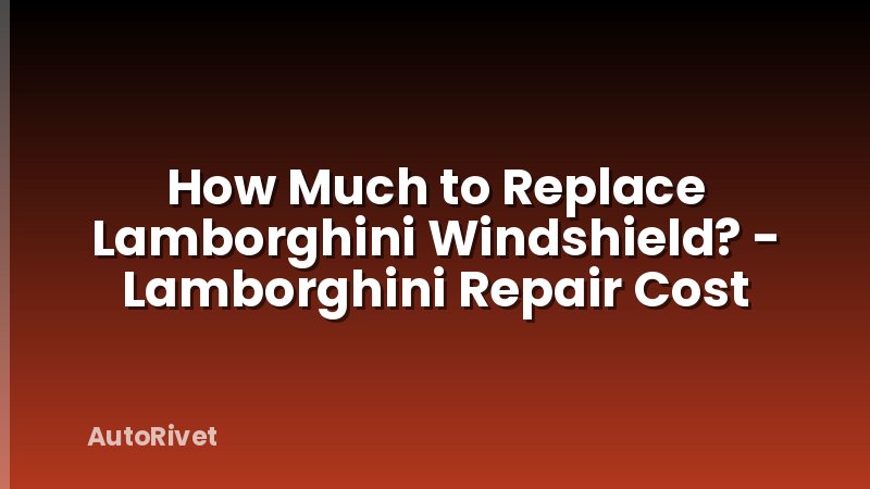 How Much to Replace Lamborghini Windshield? - Lamborghini Repair Cost