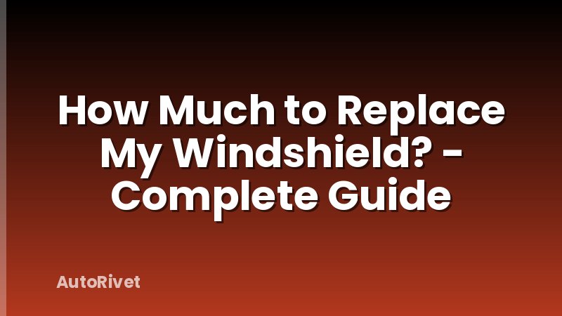 How Much to Replace My Windshield? - Complete Guide