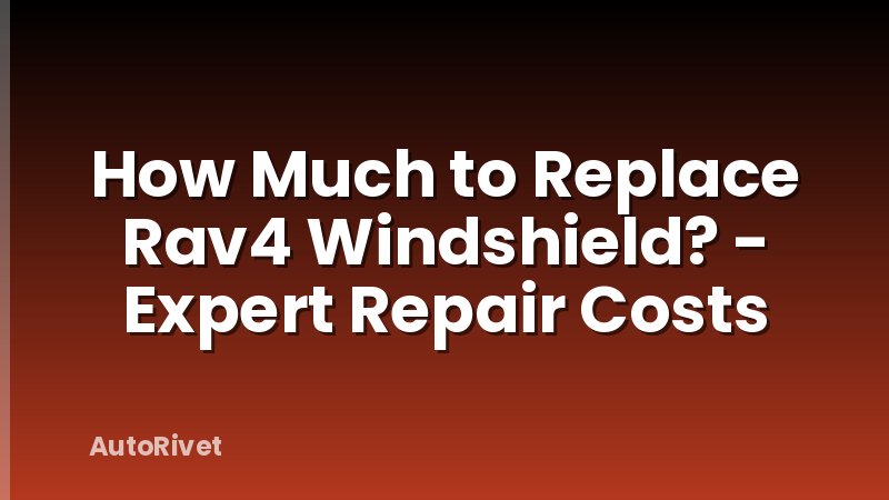 How Much to Replace Rav4 Windshield? - Expert Repair Costs
