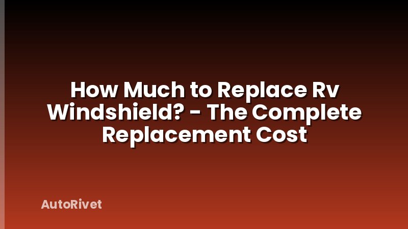 How Much to Replace Rv Windshield? - The Complete Replacement Cost