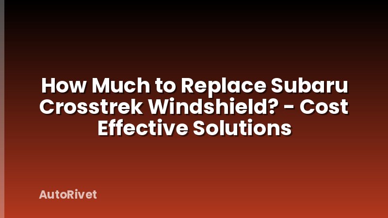 How Much to Replace Subaru Crosstrek Windshield? - Cost Effective Solutions