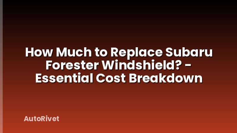 How Much to Replace Subaru Forester Windshield? - Essential Cost Breakdown