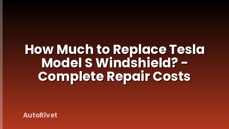 How Much to Replace Tesla Model S Windshield? - Complete Repair Costs