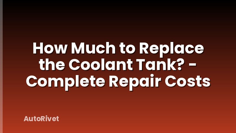 How Much to Replace the Coolant Tank? - Complete Repair Costs