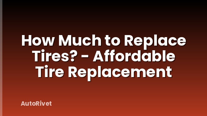 How Much to Replace Tires? - Affordable Tire Replacement