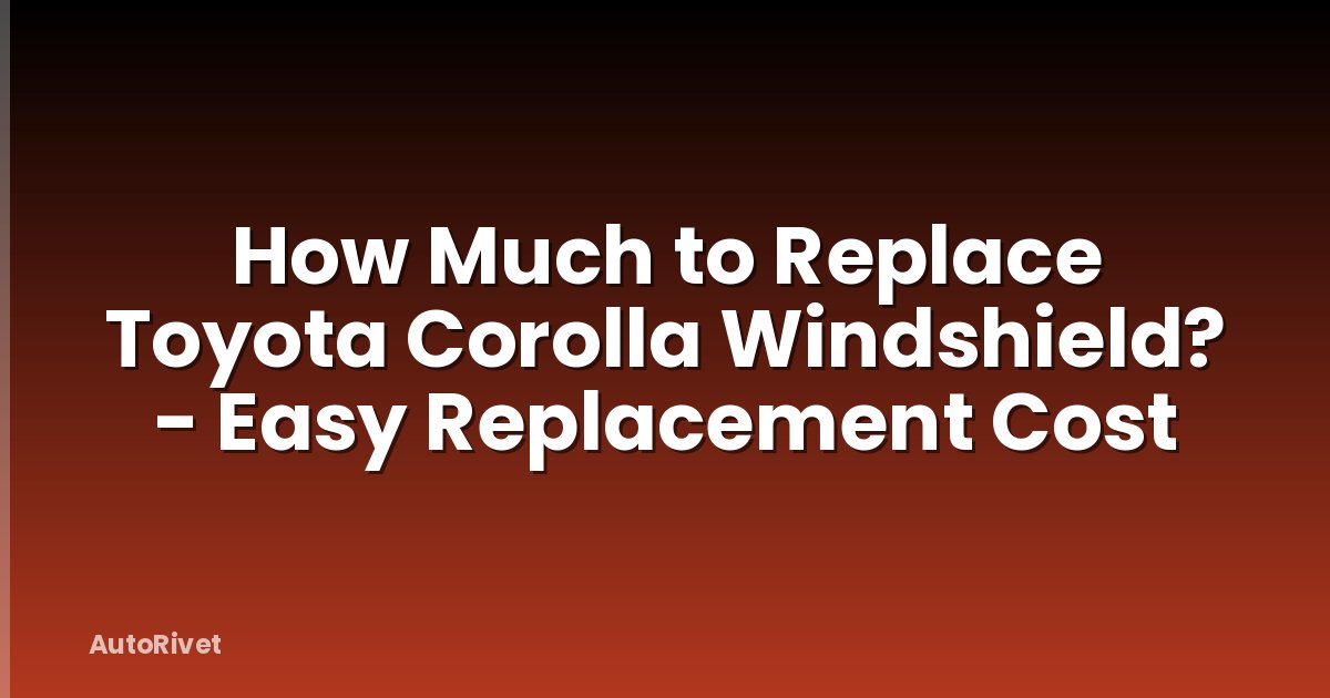 How Much to Replace Toyota Corolla Windshield? - Easy Replacement Cost