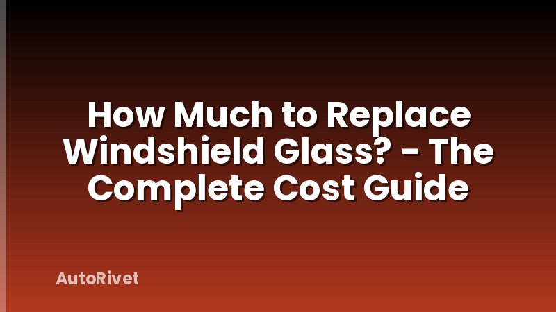 How Much to Replace Windshield Glass? - The Complete Cost Guide
