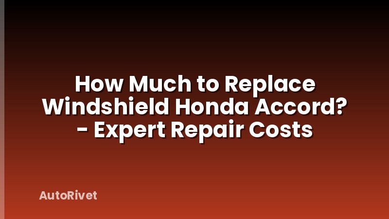 How Much to Replace Windshield Honda Accord? - Expert Repair Costs