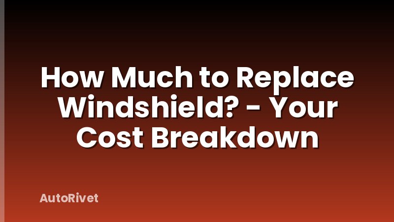 How Much to Replace Windshield? - Your Cost Breakdown