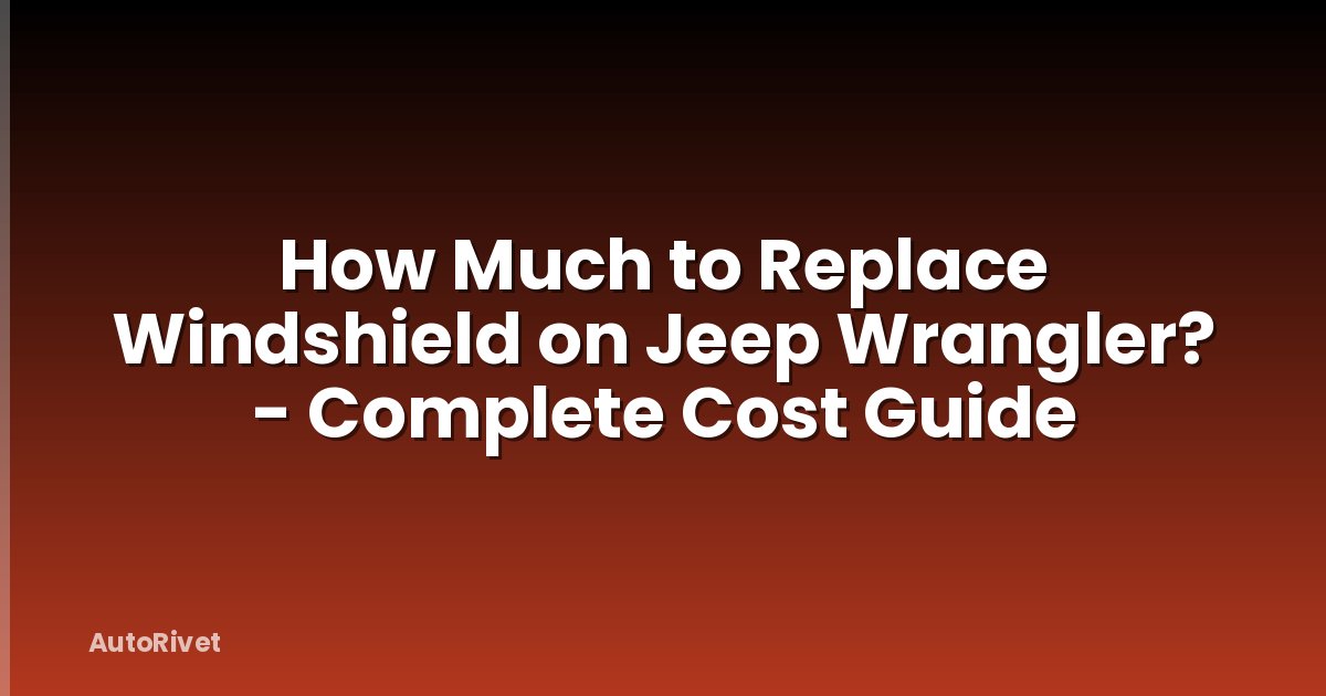 How Much to Replace Windshield on Jeep Wrangler? - Complete Cost Guide