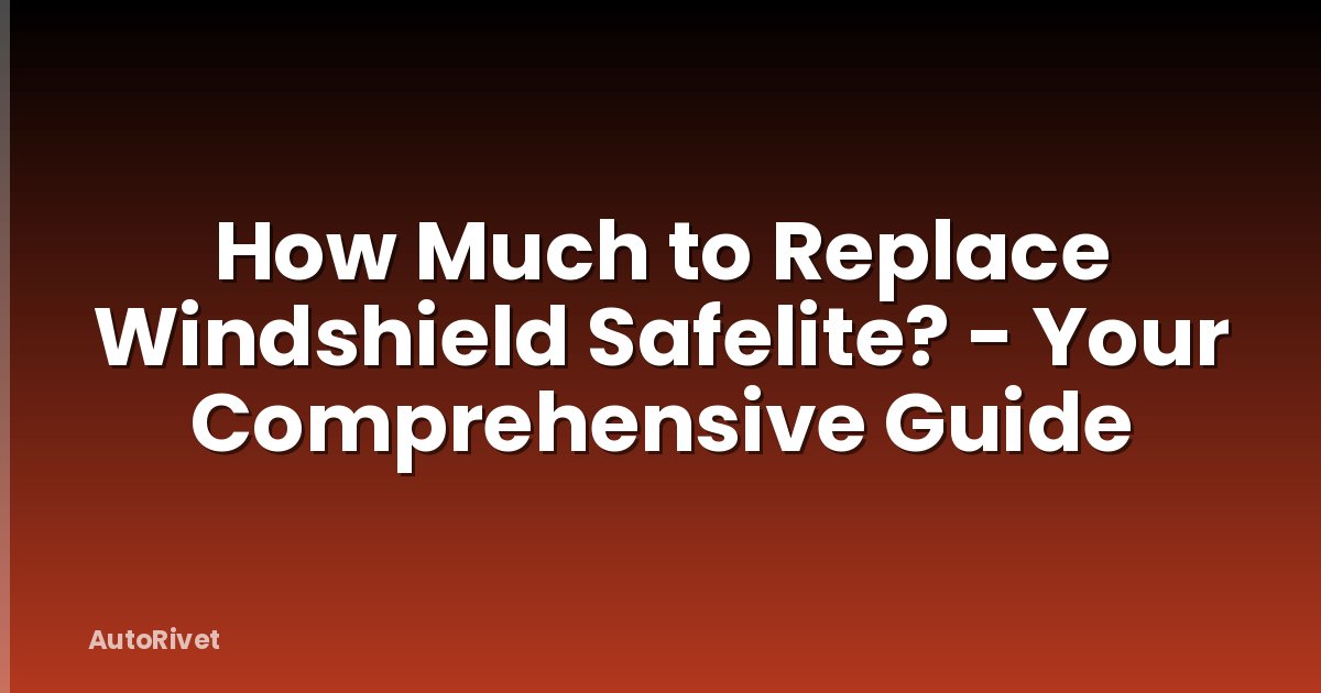 How Much to Replace Windshield Safelite? - Your Comprehensive Guide