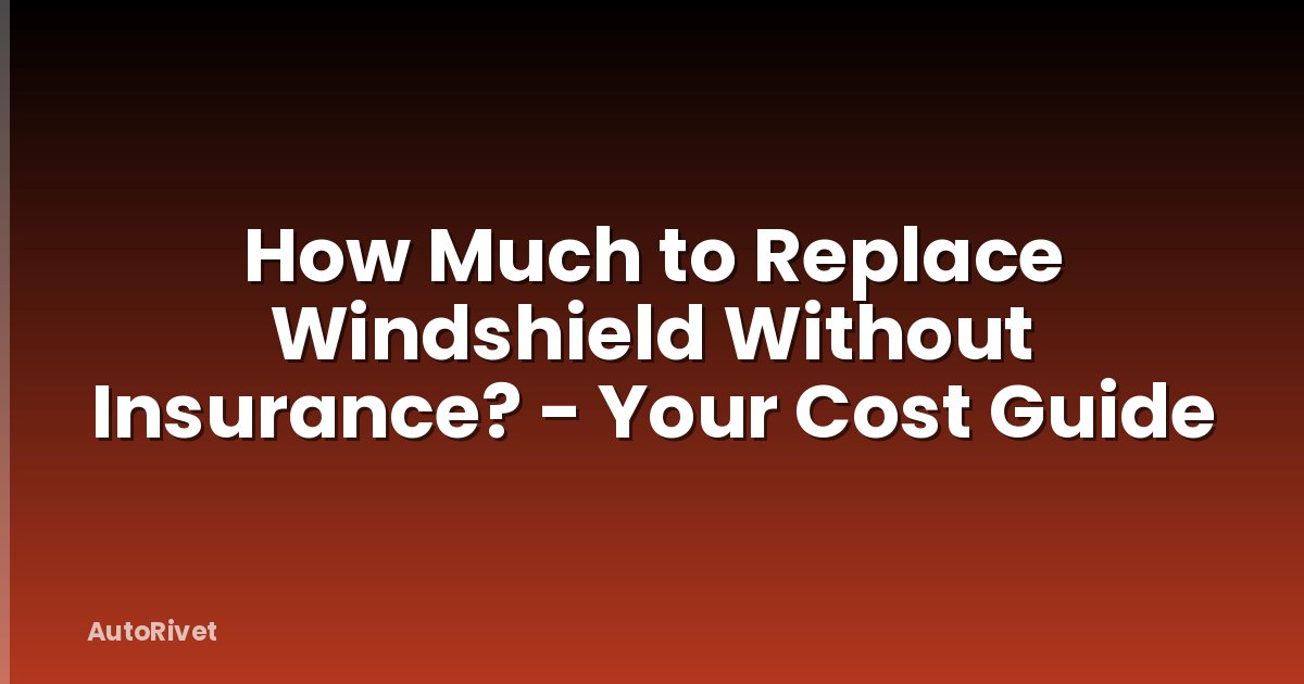 How Much to Replace Windshield Without Insurance? - Your Cost Guide