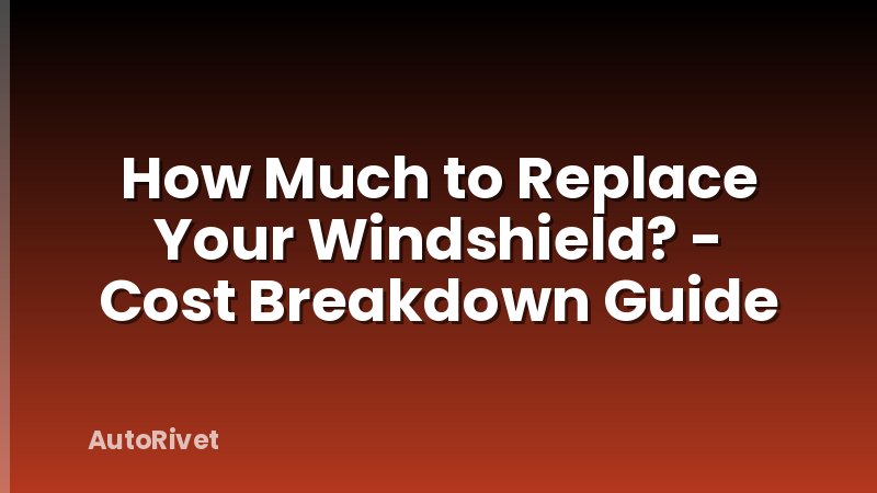 How Much to Replace Your Windshield? - Cost Breakdown Guide