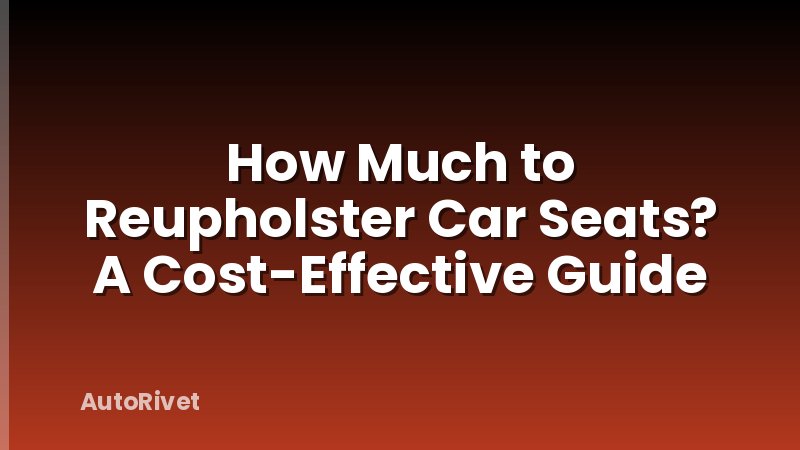 How Much to Reupholster Car Seats? A Cost-Effective Guide