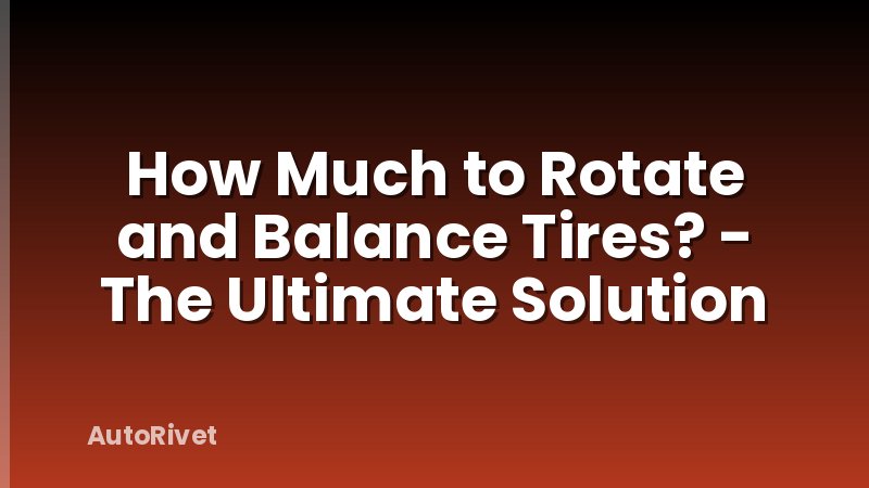 How Much to Rotate and Balance Tires? - The Ultimate Solution