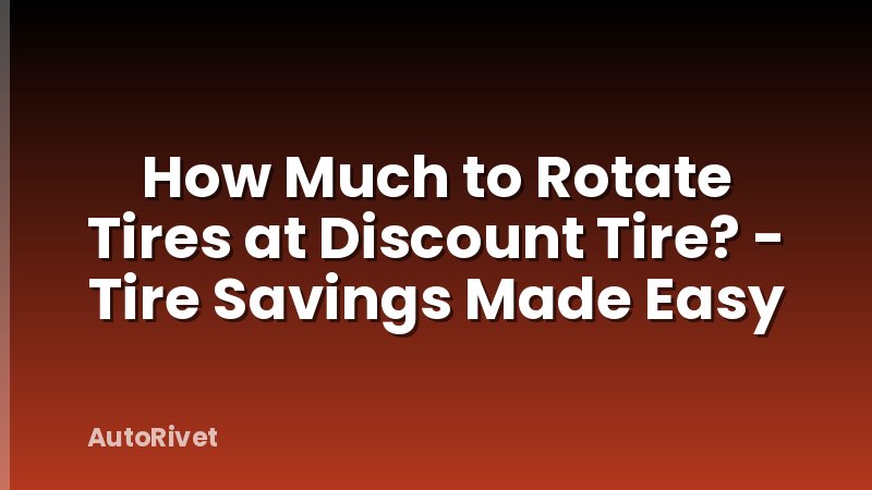 How Much to Rotate Tires at Discount Tire? - Tire Savings Made Easy