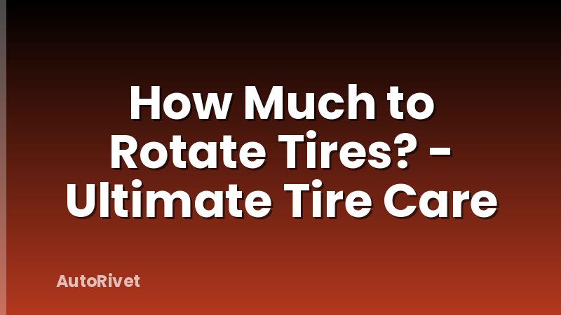 How Much to Rotate Tires? - Ultimate Tire Care