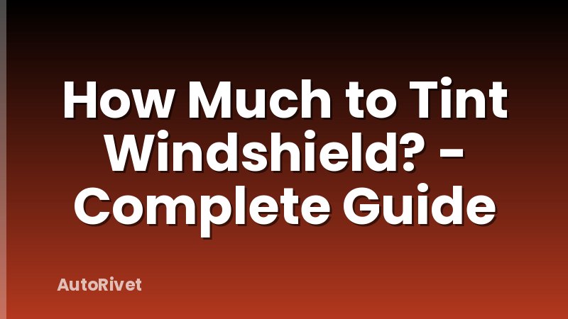 How Much to Tint Windshield? - Complete Guide