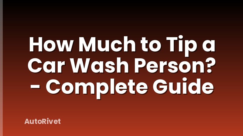 How Much to Tip a Car Wash Person? - Complete Guide