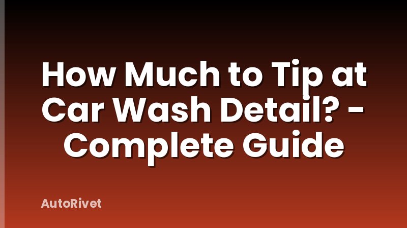 How Much to Tip at Car Wash Detail? - Complete Guide