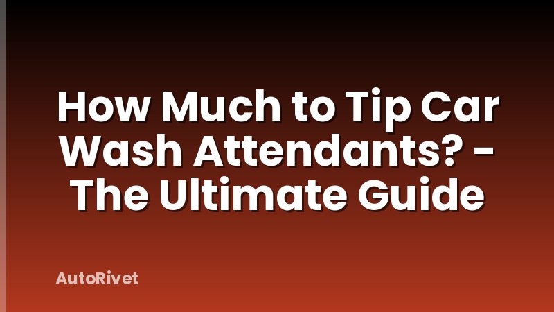 How Much to Tip Car Wash Attendants? - The Ultimate Guide