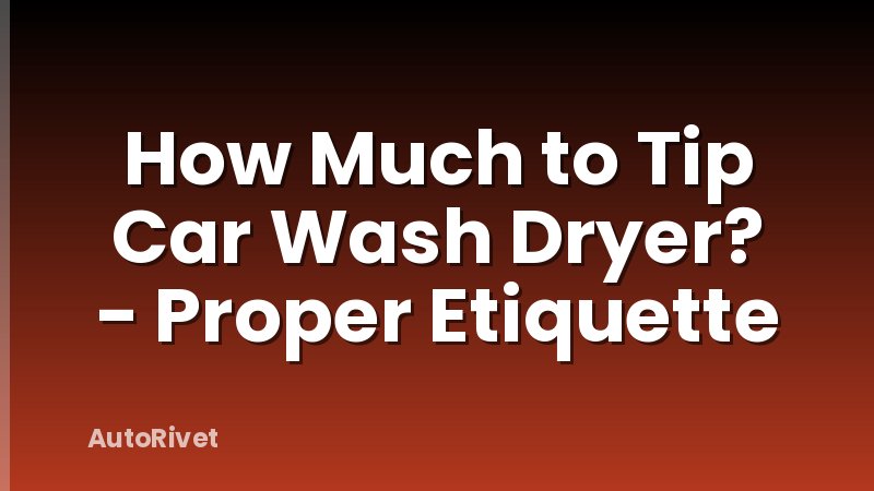 How Much to Tip Car Wash Dryer? - Proper Etiquette