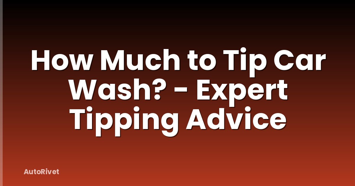 How Much to Tip Car Wash? - Expert Tipping Advice