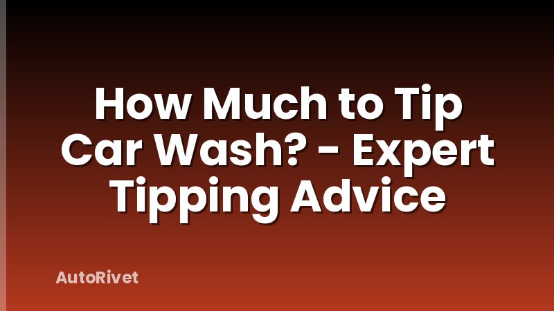 How Much to Tip Car Wash? - Expert Tipping Advice